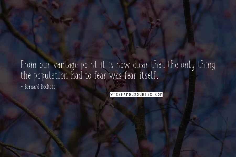 Bernard Beckett Quotes: From our vantage point it is now clear that the only thing the population had to fear was fear itself.