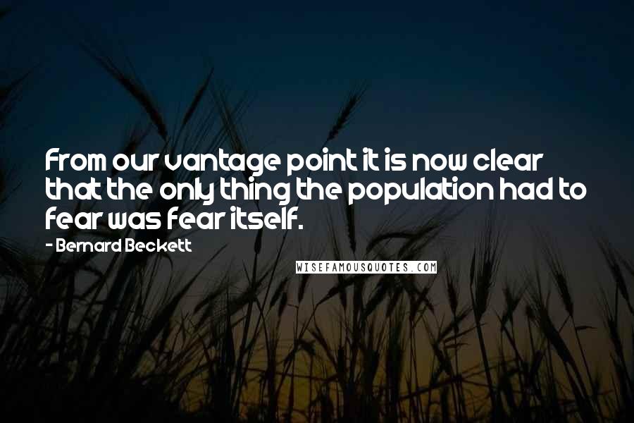 Bernard Beckett Quotes: From our vantage point it is now clear that the only thing the population had to fear was fear itself.