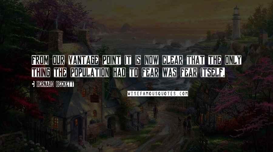 Bernard Beckett Quotes: From our vantage point it is now clear that the only thing the population had to fear was fear itself.