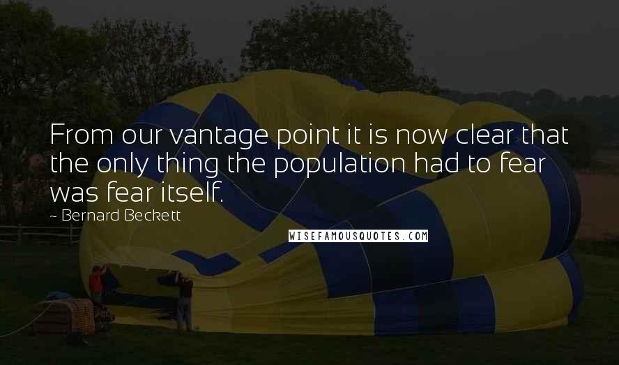 Bernard Beckett Quotes: From our vantage point it is now clear that the only thing the population had to fear was fear itself.