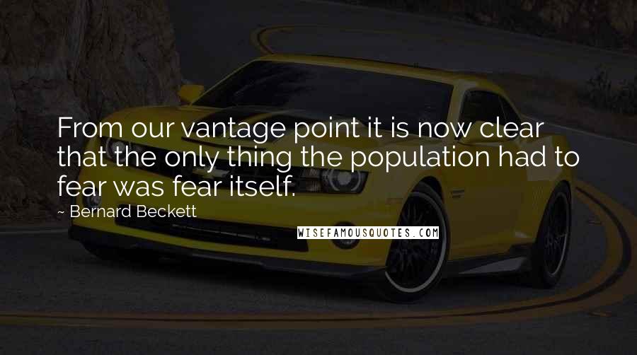Bernard Beckett Quotes: From our vantage point it is now clear that the only thing the population had to fear was fear itself.