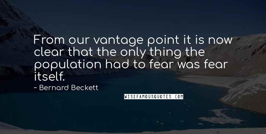 Bernard Beckett Quotes: From our vantage point it is now clear that the only thing the population had to fear was fear itself.