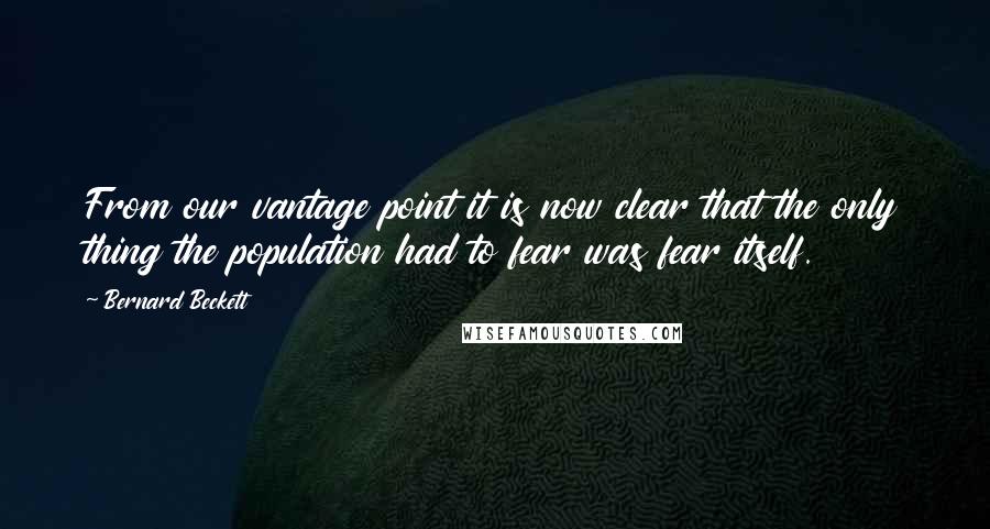 Bernard Beckett Quotes: From our vantage point it is now clear that the only thing the population had to fear was fear itself.