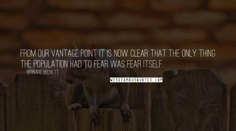 Bernard Beckett Quotes: From our vantage point it is now clear that the only thing the population had to fear was fear itself.