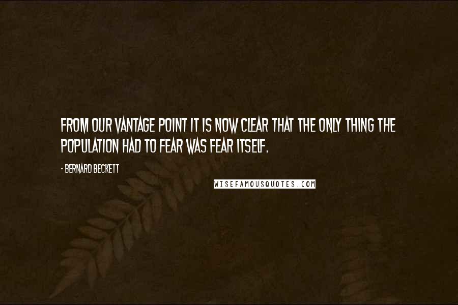 Bernard Beckett Quotes: From our vantage point it is now clear that the only thing the population had to fear was fear itself.