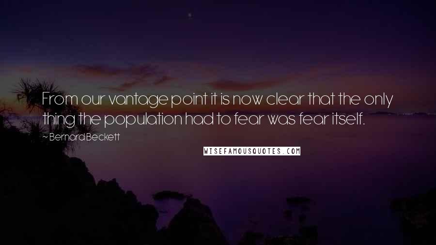 Bernard Beckett Quotes: From our vantage point it is now clear that the only thing the population had to fear was fear itself.