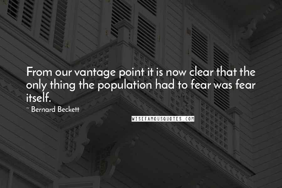 Bernard Beckett Quotes: From our vantage point it is now clear that the only thing the population had to fear was fear itself.