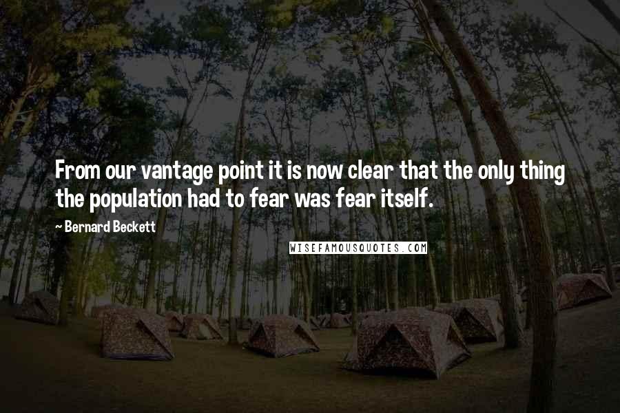 Bernard Beckett Quotes: From our vantage point it is now clear that the only thing the population had to fear was fear itself.