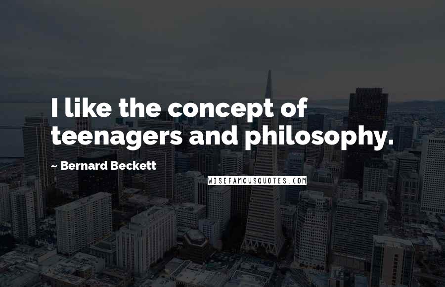 Bernard Beckett Quotes: I like the concept of teenagers and philosophy.