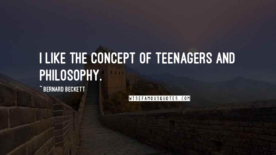 Bernard Beckett Quotes: I like the concept of teenagers and philosophy.