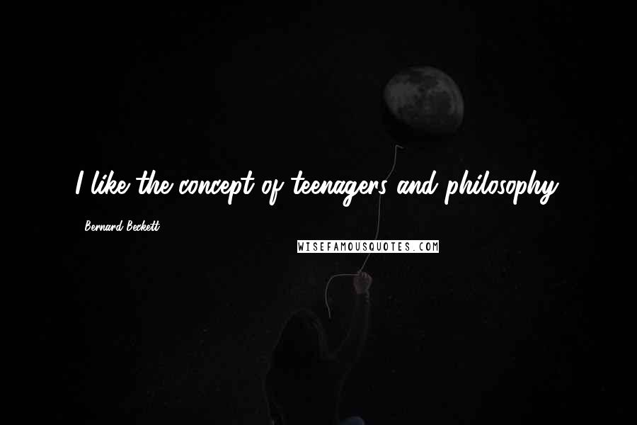 Bernard Beckett Quotes: I like the concept of teenagers and philosophy.
