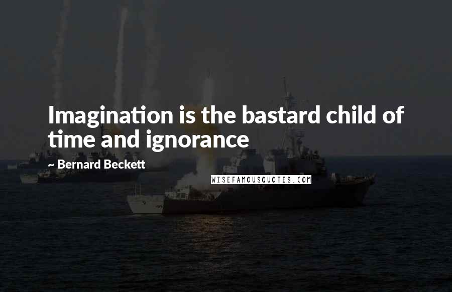 Bernard Beckett Quotes: Imagination is the bastard child of time and ignorance