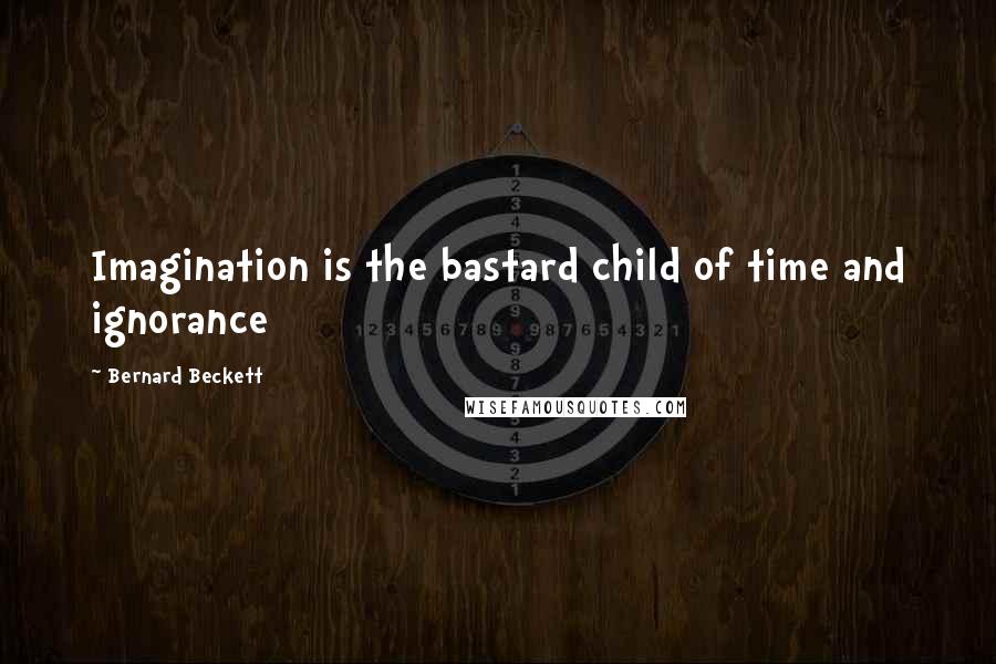 Bernard Beckett Quotes: Imagination is the bastard child of time and ignorance