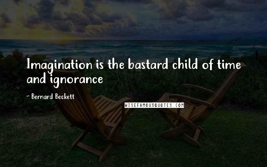 Bernard Beckett Quotes: Imagination is the bastard child of time and ignorance