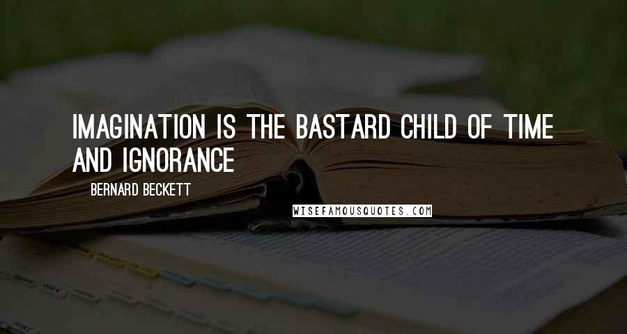 Bernard Beckett Quotes: Imagination is the bastard child of time and ignorance