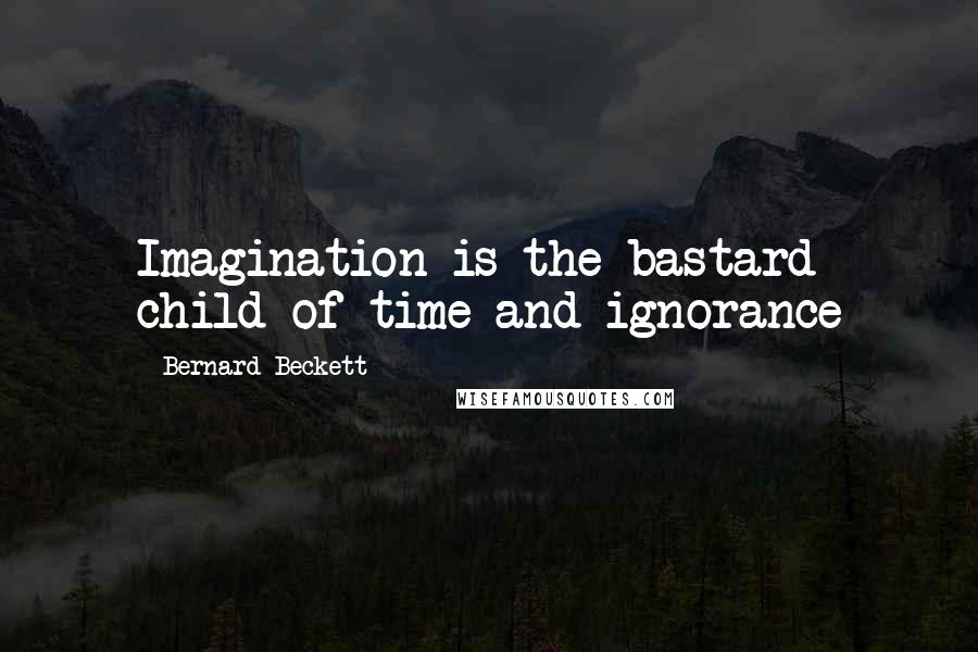 Bernard Beckett Quotes: Imagination is the bastard child of time and ignorance