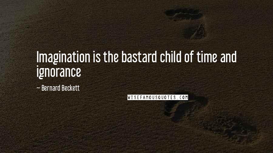 Bernard Beckett Quotes: Imagination is the bastard child of time and ignorance