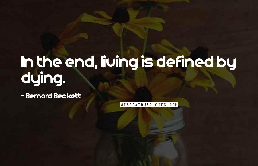 Bernard Beckett Quotes: In the end, living is defined by dying.