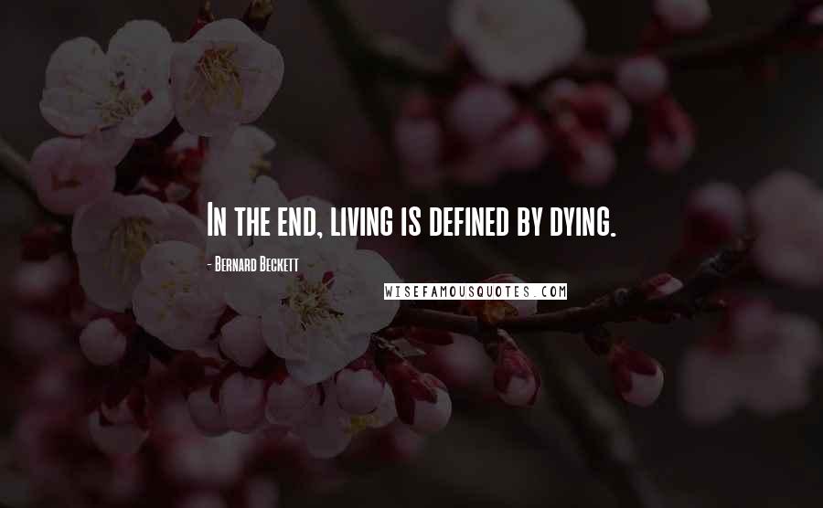 Bernard Beckett Quotes: In the end, living is defined by dying.