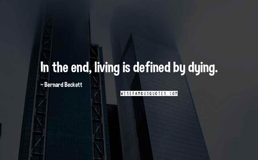 Bernard Beckett Quotes: In the end, living is defined by dying.