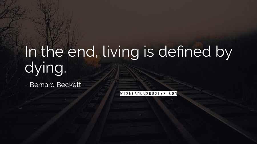 Bernard Beckett Quotes: In the end, living is defined by dying.