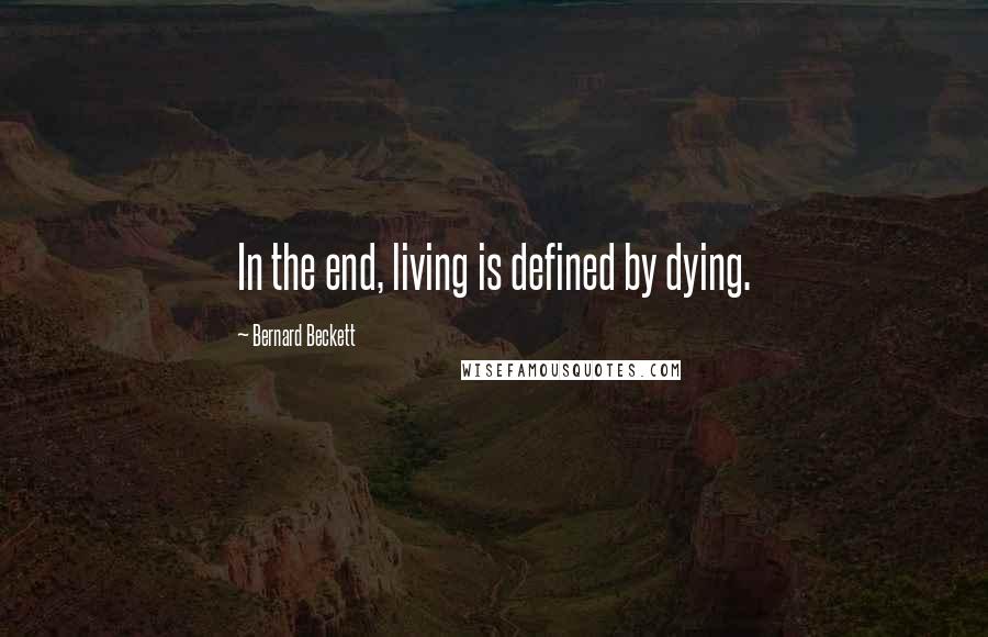 Bernard Beckett Quotes: In the end, living is defined by dying.