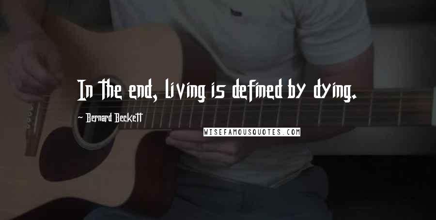 Bernard Beckett Quotes: In the end, living is defined by dying.