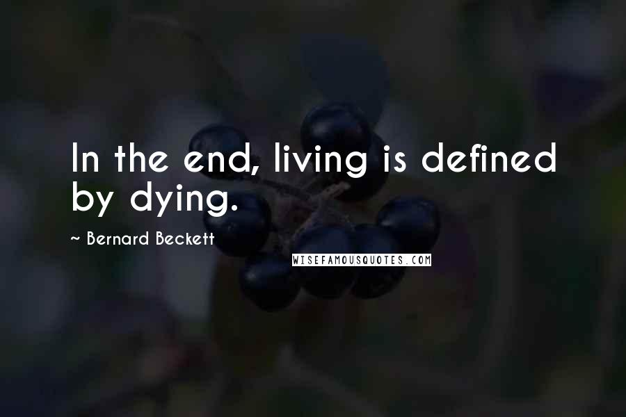 Bernard Beckett Quotes: In the end, living is defined by dying.