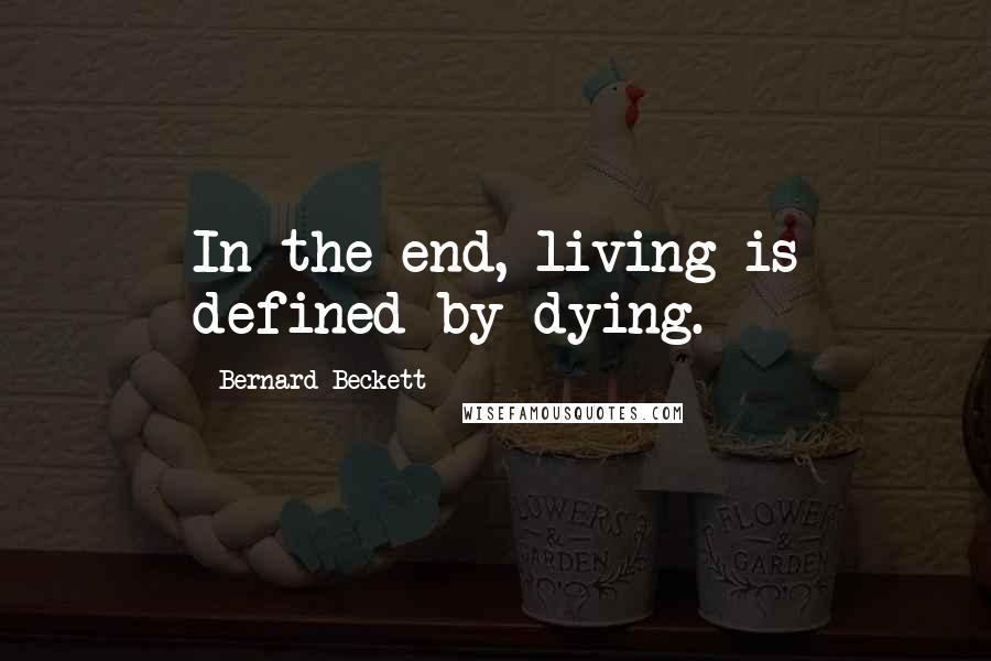 Bernard Beckett Quotes: In the end, living is defined by dying.