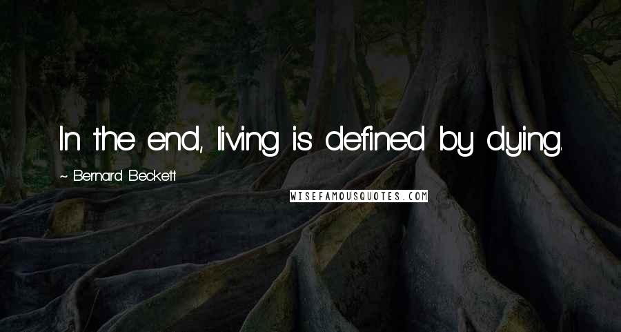 Bernard Beckett Quotes: In the end, living is defined by dying.