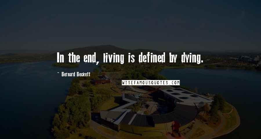 Bernard Beckett Quotes: In the end, living is defined by dying.