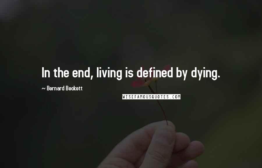 Bernard Beckett Quotes: In the end, living is defined by dying.