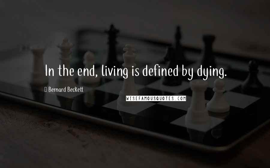 Bernard Beckett Quotes: In the end, living is defined by dying.