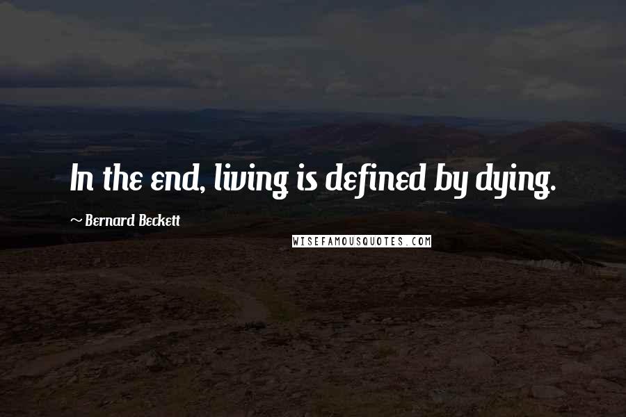 Bernard Beckett Quotes: In the end, living is defined by dying.