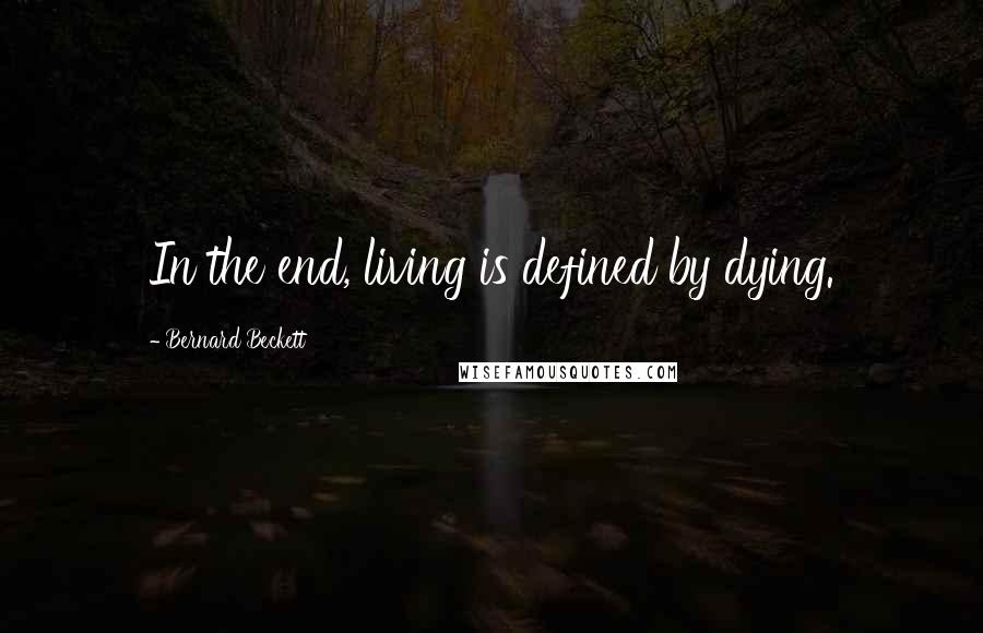 Bernard Beckett Quotes: In the end, living is defined by dying.