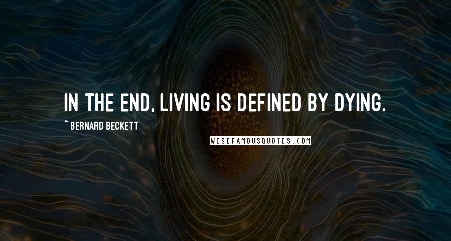 Bernard Beckett Quotes: In the end, living is defined by dying.