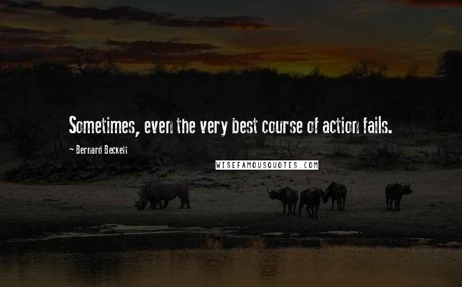 Bernard Beckett Quotes: Sometimes, even the very best course of action fails.