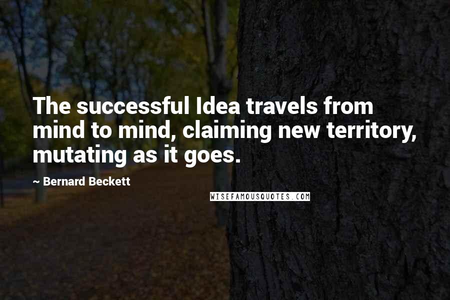 Bernard Beckett Quotes: The successful Idea travels from mind to mind, claiming new territory, mutating as it goes.