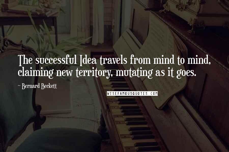 Bernard Beckett Quotes: The successful Idea travels from mind to mind, claiming new territory, mutating as it goes.