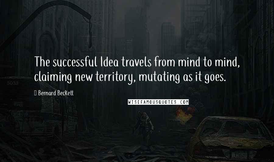 Bernard Beckett Quotes: The successful Idea travels from mind to mind, claiming new territory, mutating as it goes.