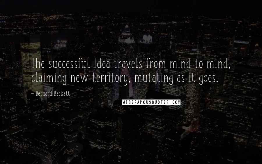 Bernard Beckett Quotes: The successful Idea travels from mind to mind, claiming new territory, mutating as it goes.