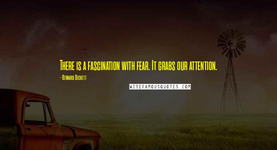 Bernard Beckett Quotes: There is a fascination with fear. It grabs our attention.