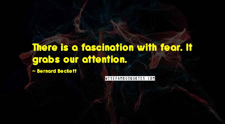 Bernard Beckett Quotes: There is a fascination with fear. It grabs our attention.