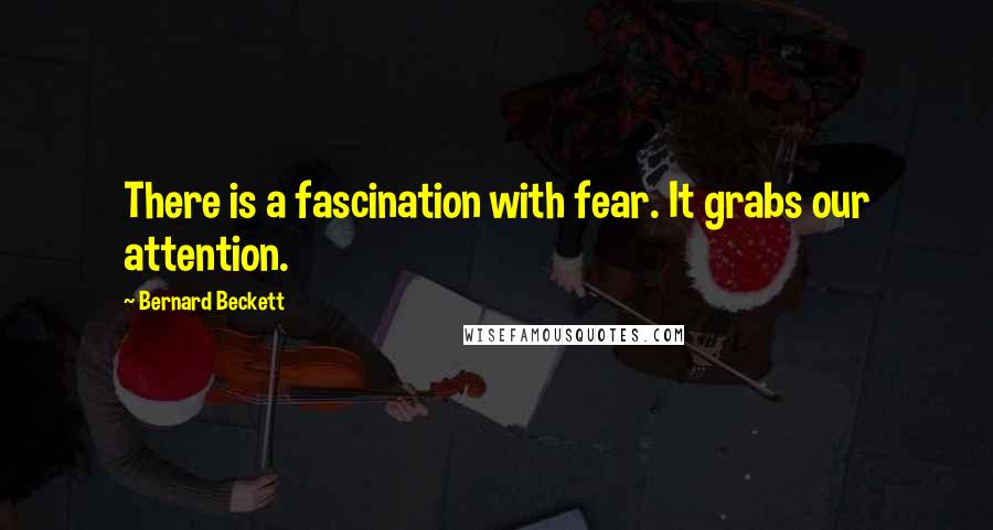 Bernard Beckett Quotes: There is a fascination with fear. It grabs our attention.