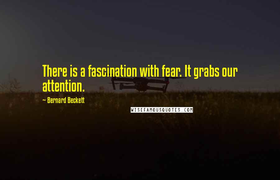 Bernard Beckett Quotes: There is a fascination with fear. It grabs our attention.