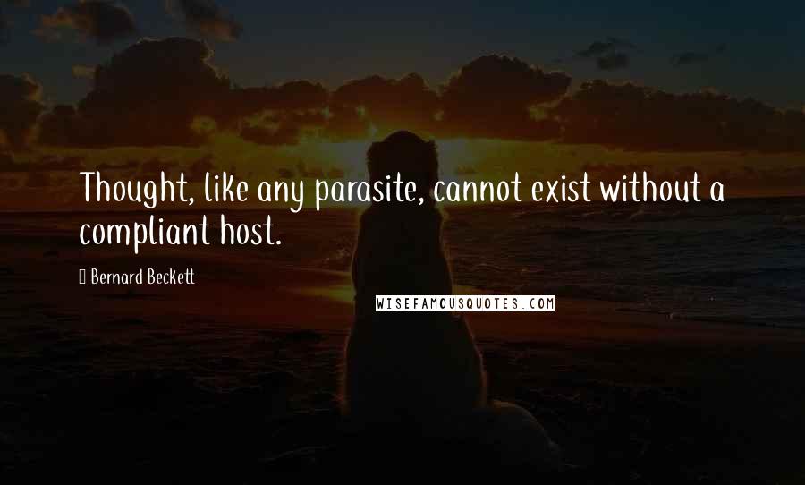 Bernard Beckett Quotes: Thought, like any parasite, cannot exist without a compliant host.