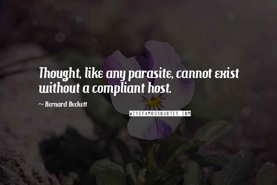 Bernard Beckett Quotes: Thought, like any parasite, cannot exist without a compliant host.