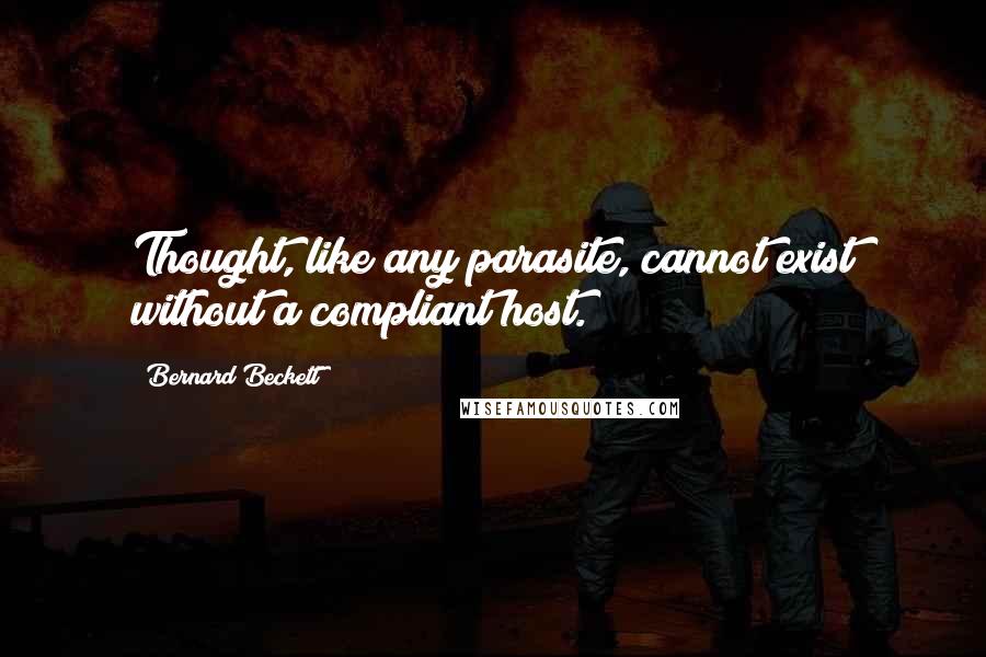 Bernard Beckett Quotes: Thought, like any parasite, cannot exist without a compliant host.