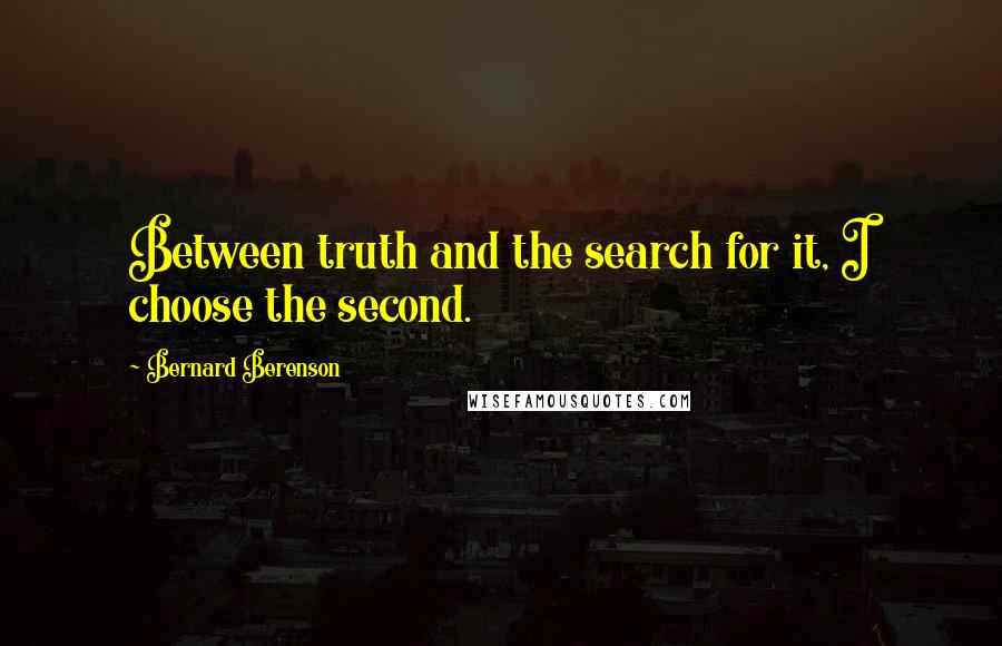 Bernard Berenson Quotes: Between truth and the search for it, I choose the second.
