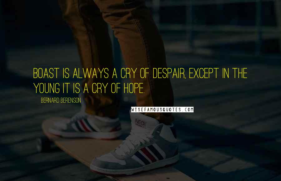 Bernard Berenson Quotes: Boast is always a cry of despair, except in the young it is a cry of hope.